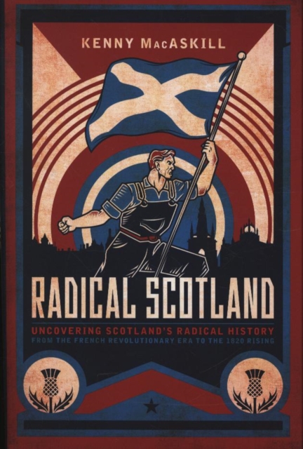 Radical Scotland : Uncovering Scotland's radical history - from the French Revolutionary era to the 1820 Rising, Hardback Book