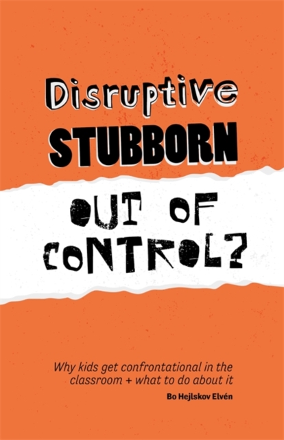 Disruptive, Stubborn, Out of Control? : Why Kids Get Confrontational in the Classroom, and What to Do About it, Paperback / softback Book