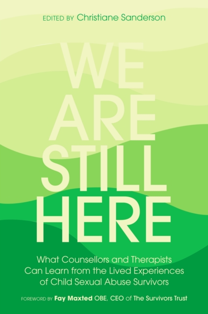 We Are Still Here : What Counsellors and Therapists Can Learn from the Lived Experiences of Child Sexual Abuse Survivors, Paperback / softback Book