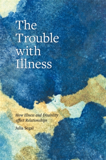 The Trouble with Illness : How Illness and Disability Affect Relationships, Paperback / softback Book