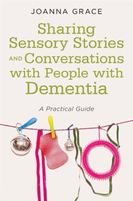 Sharing Sensory Stories and Conversations with People with Dementia : A Practical Guide, Paperback / softback Book