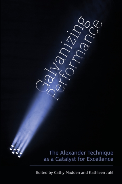 Galvanizing Performance : The Alexander Technique as a Catalyst for Excellence, Paperback / softback Book
