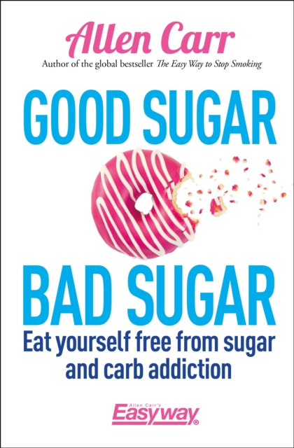 Good Sugar Bad Sugar : Eat yourself free from sugar and carb addiction, Paperback / softback Book