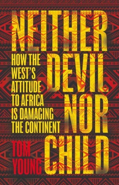 Neither Devil Nor Child : How Western Attitudes Are Harming Africa, Hardback Book