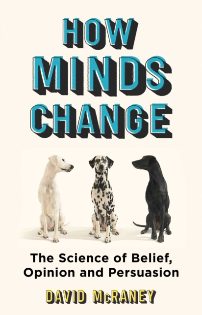 How Minds Change : The New Science of Belief, Opinion and Persuasion, EPUB eBook