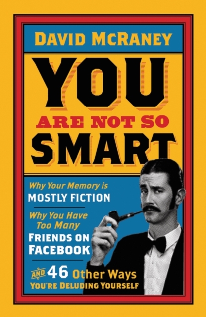 You are Not So Smart : Why Your Memory is Mostly Fiction, Why You Have Too Many Friends on Facebook and 46 Other Ways You're Deluding Yourself, Paperback / softback Book