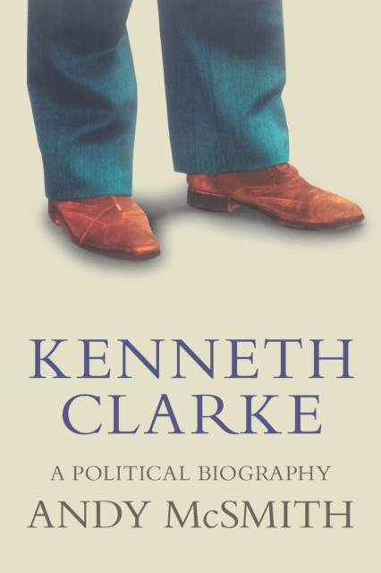 Kenneth Clarke : A Political Biography, Paperback / softback Book