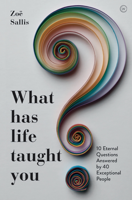 What Has Life Taught You? : 10 Eternal Questions Answered by 40 Exceptional People, Paperback / softback Book