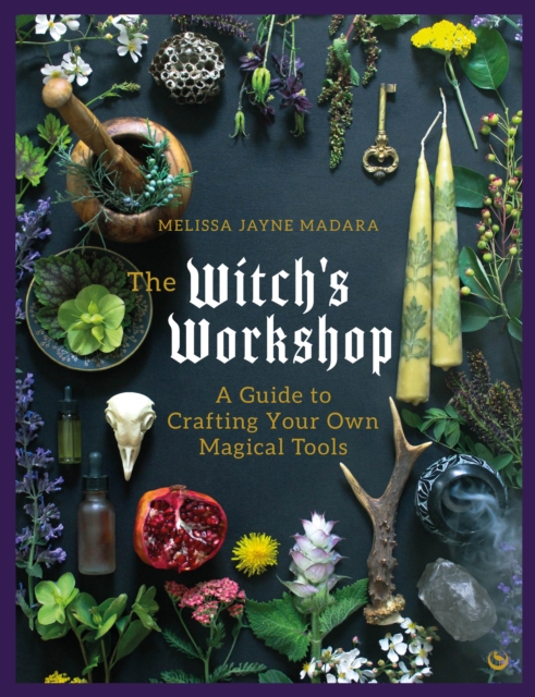 The Witch's Workshop : A Guide to Crafting Your Own Magical Tools, Hardback Book