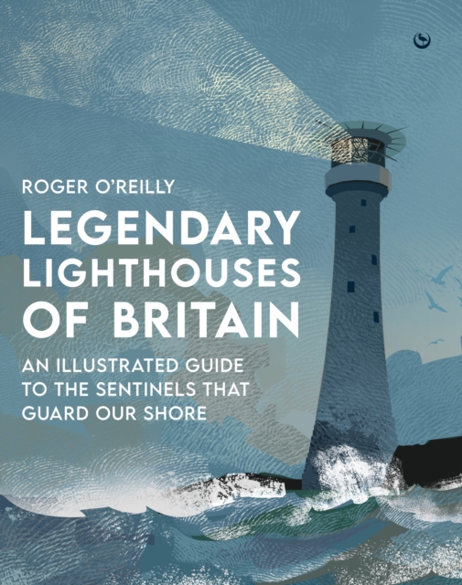 Legendary Lighthouses of Britain : An Illustrated Guide to the Sentinels that Guard Our Shore, Hardback Book