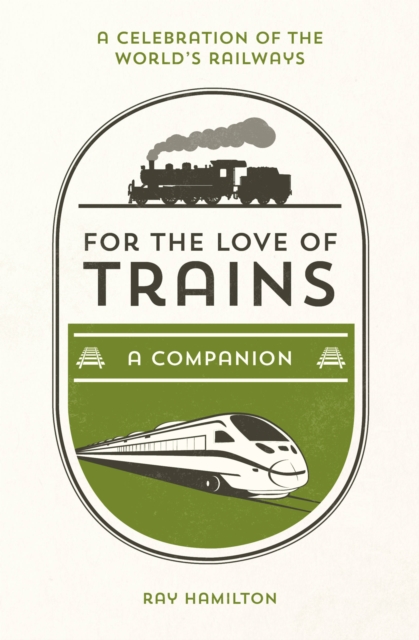 For the Love of Trains : A Celebration of the World's Railways, Hardback Book