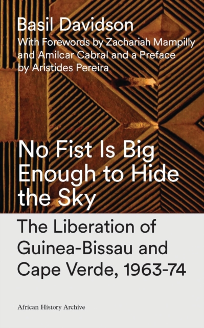 No Fist is Big Enough to Hide the Sky : The Liberation of Guinea-Bissau and Cape Verde, 1963-74, Hardback Book