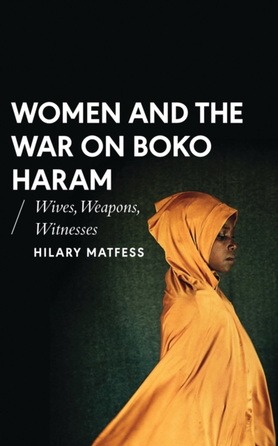 Women and the War on Boko Haram : Wives, Weapons, Witnesses, Hardback Book