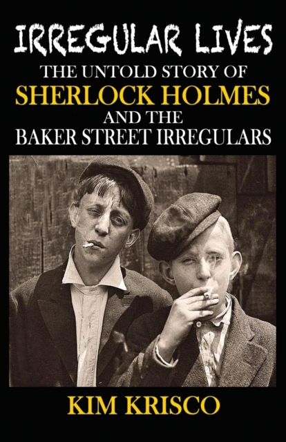 Irregular Lives : The Untold Story of Sherlock Holmes and the Baker Street Irregulars, Paperback / softback Book