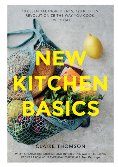 New Kitchen Basics : 10 Essential Ingredients, 120 Recipes - Revolutionize the Way You Cook, Every Day, Hardback Book
