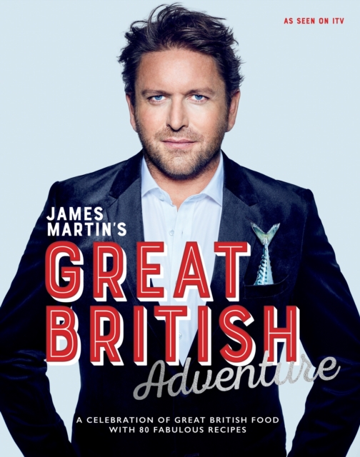 James Martin's Great British Adventure : A Celebration of Great British Food, with 80 Fabulous Recipes, EPUB eBook