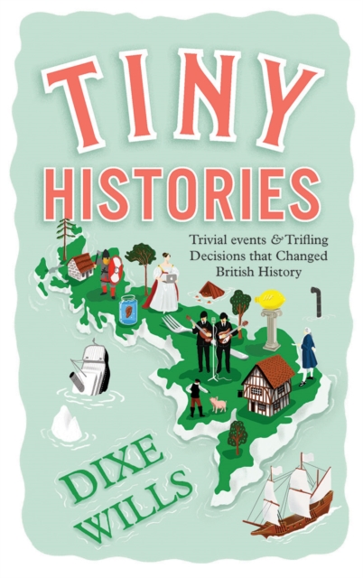 Tiny Histories : Trivial Events and Trifling Decisions that Changed British History, Paperback / softback Book