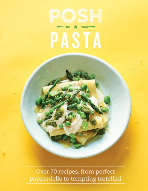Posh Pasta : Over 70 Recipes, From Perfect Pappardelle to Tempting Tortellini, Hardback Book
