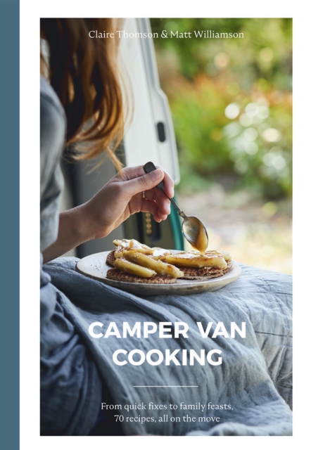 Camper Van Cooking : From Quick Fixes to Family Feasts, 70 Recipes, All on the Move, Hardback Book