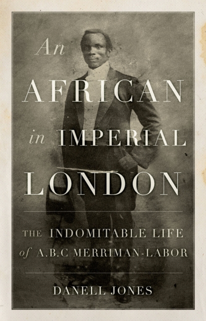 An African in Imperial London : The Indomitable Life of A.B.C. Merriman-Labor, PDF eBook