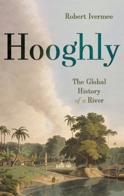 Hooghly : The Global History of a River, Hardback Book