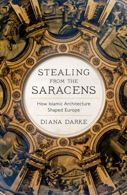 Stealing from the Saracens : How Islamic Architecture Shaped Europe, EPUB eBook