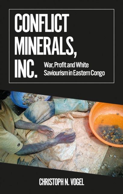 Conflict Minerals, Inc. : War, Profit and White Saviourism in Eastern Congo, Paperback / softback Book