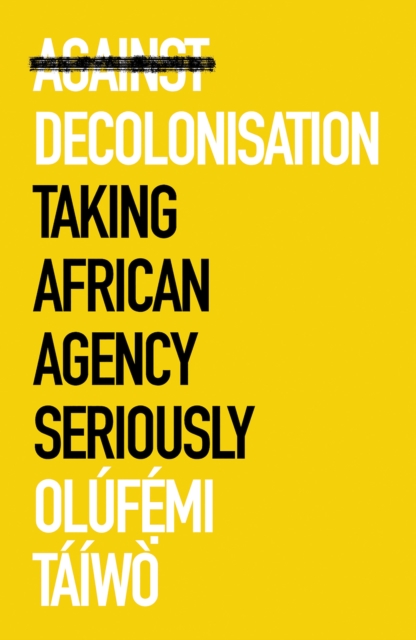 Against Decolonisation : Taking African Agency Seriously, EPUB eBook