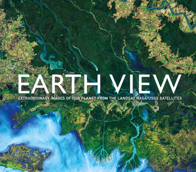 Earth View : Extraordinary Images of Our Planet from the Landsat NASA/USGS Satellites, Hardback Book