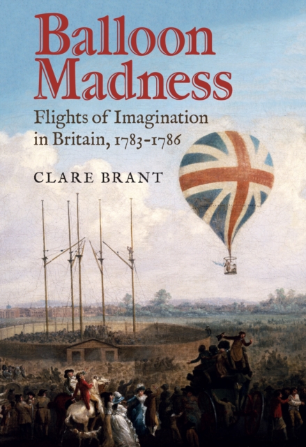Balloon Madness : Flights of Imagination in Britain, 1783-1786, EPUB eBook
