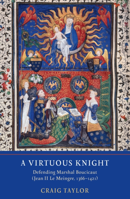 A Virtuous Knight : Defending Marshal Boucicaut (Jean II Le Meingre, 1366-1421), PDF eBook