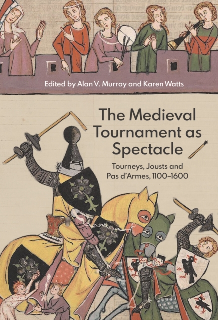 The Medieval Tournament as Spectacle : Tourneys, Jousts and <I>Pas d'Armes</I>, 1100-1600, PDF eBook