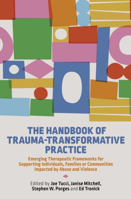 The Handbook of Trauma-Transformative Practice : Emerging Therapeutic Frameworks for Supporting Individuals, Families or Communities Impacted by Abuse and Violence, Paperback / softback Book
