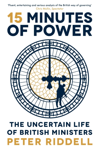 15 Minutes of Power : The Uncertain Life of British Ministers, Paperback / softback Book