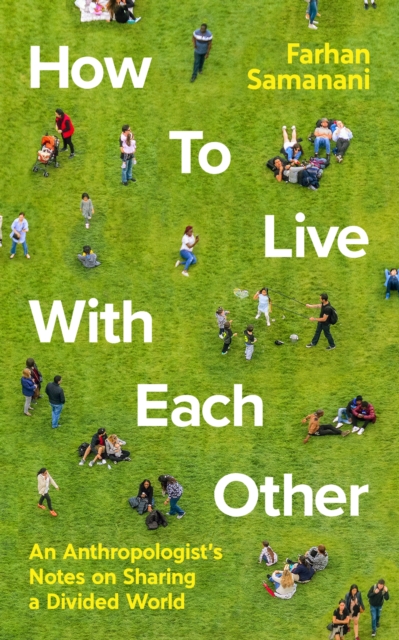 How To Live With Each Other : An Anthropologist's Notes on Sharing a Divided World, Hardback Book