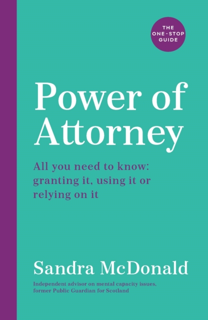 Power of Attorney:  The One-Stop Guide : All you need to know: granting it, using it or relying on it, Paperback / softback Book
