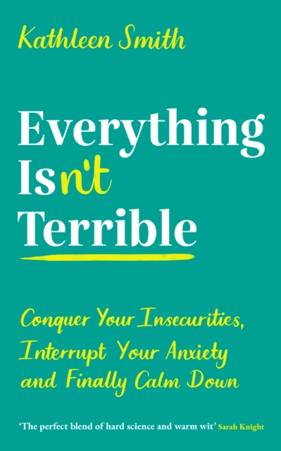 Everything Isn't Terrible : Conquer Your Insecurities, Interrupt Your Anxiety and Finally Calm Down, Paperback / softback Book