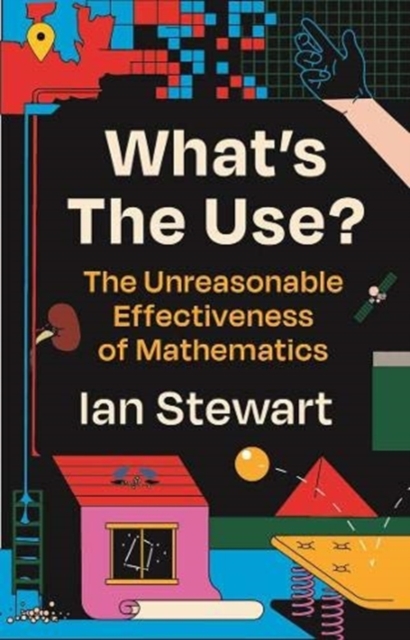 What's the Use? : The Unreasonable Effectiveness of Mathematics, Paperback / softback Book