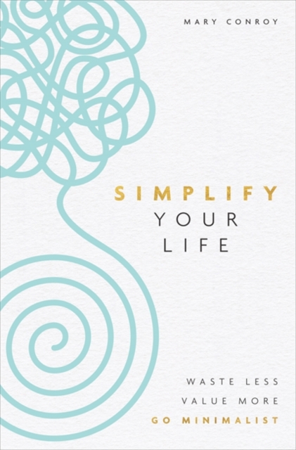 Simplify Your Life : Waste Less, Value More, Go Minimalist, Paperback / softback Book