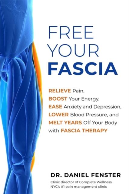 Free Your Fascia : Relieve Pain, Boost Your Energy, Ease Anxiety and Depression, Lower Blood Pressure, and Melt Years Off Your Body with Fascia Therapy, Paperback / softback Book