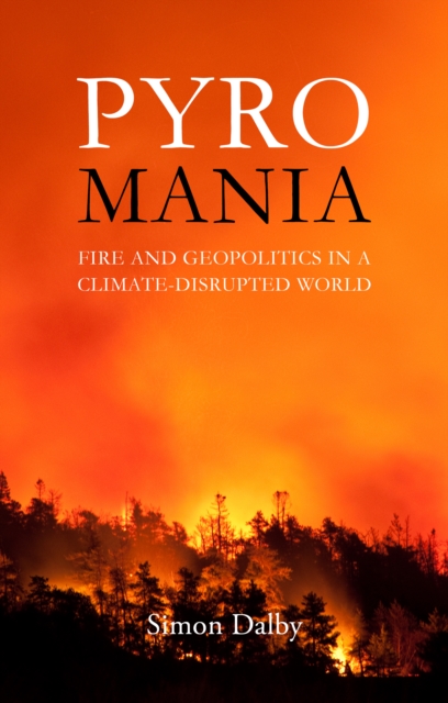 Pyromania : Fire and Geopolitics in a Climate-Disrupted World, PDF eBook