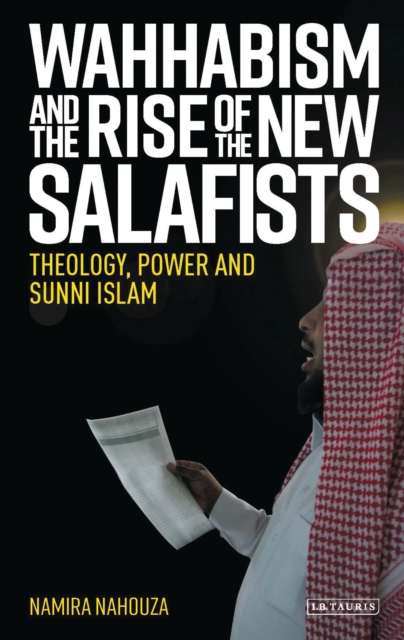 Wahhabism and the Rise of the New Salafists : Theology, Power and Sunni Islam, Hardback Book