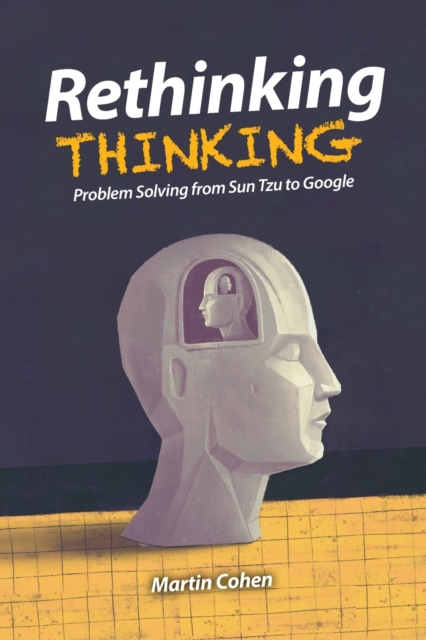 Rethinking Thinking : Problem Solving from Sun Tzu to Google, Paperback / softback Book