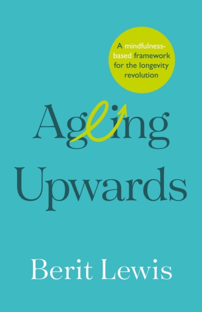 Ageing Upwards : A mindfulness-based framework for the longevity revolution, Paperback / softback Book