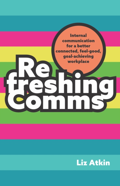 Refreshing Comms : Internal communication for a better-connected, feel-good, goal-achieving workplace, Hardback Book