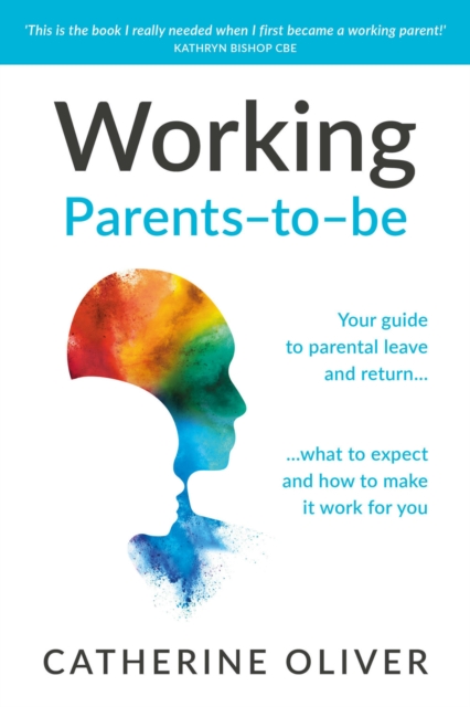 Working Parents-to-be : Your guide to parental leave and return… what to expect and how to make it work for you, Paperback / softback Book
