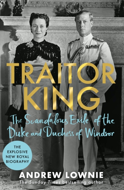 Traitor King : The Scandalous Exile of the Duke and Duchess of Windsor: AS FEATURED ON CHANNEL 4 TV DOCUMENTARY, Hardback Book
