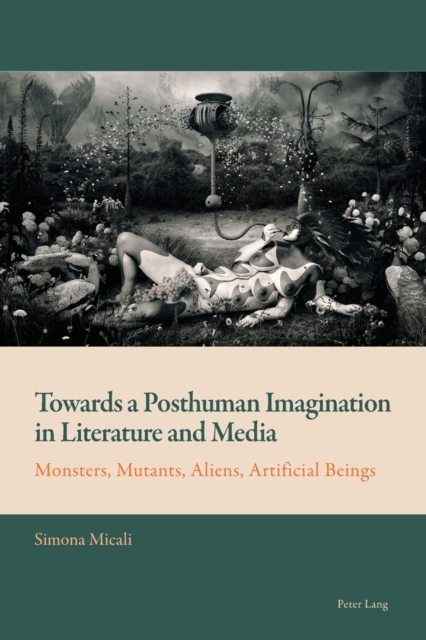 Towards a Posthuman Imagination in Literature and Media : Monsters, Mutants, Aliens, Artificial Beings, Paperback / softback Book