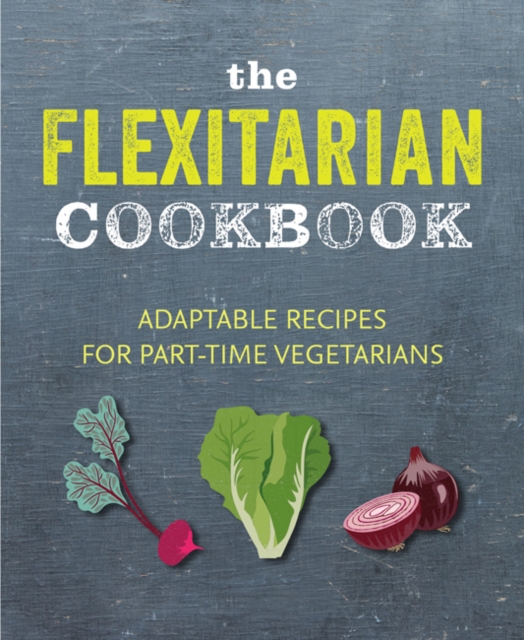 The Flexitarian Cookbook : Adaptable Recipes for Part-Time Vegetarians and Vegans, Hardback Book