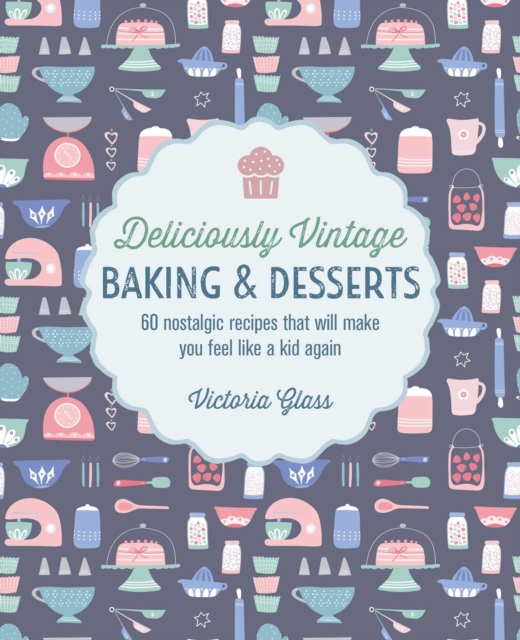 Deliciously Vintage Baking & Desserts : 60 Nostalgic Recipes That Will Make You Feel Like a Kid Again, Hardback Book